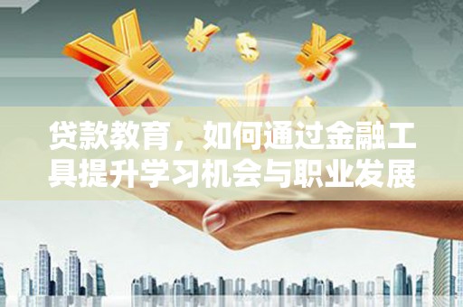 城西贷款教育，如何通过金融工具提升学习机会与职业发展