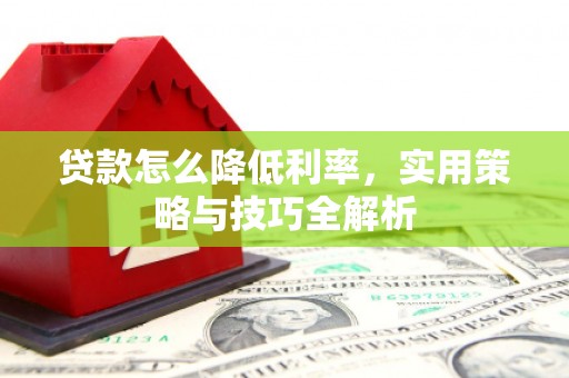城西贷款怎么降低利率，实用策略与技巧全解析