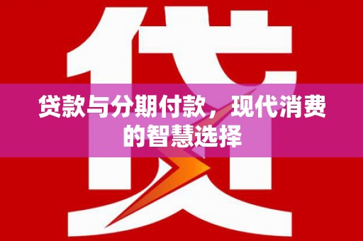城西贷款与分期付款，现代消费的智慧选择