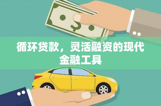 城西循环贷款，灵活融资的现代金融工具