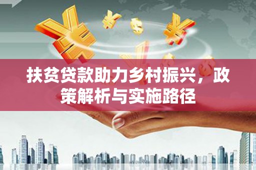 城西扶贫贷款助力乡村振兴，政策解析与实施路径
