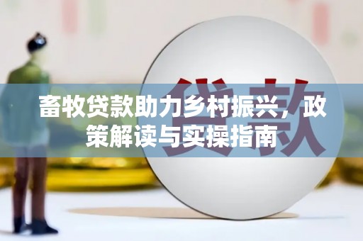 城西畜牧贷款助力乡村振兴，政策解读与实操指南