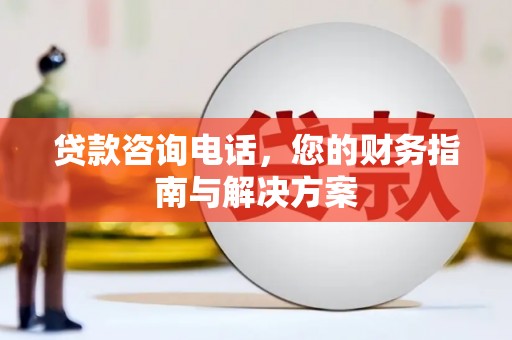 城西贷款咨询电话，您的财务指南与解决方案