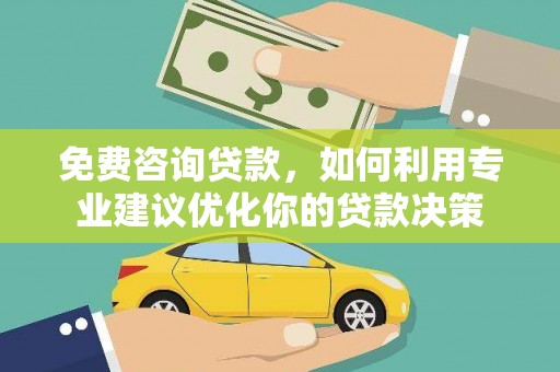 城西免费咨询贷款，如何利用专业建议优化你的贷款决策