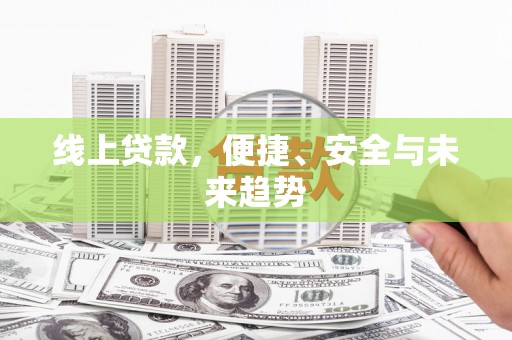 城西线上贷款，便捷、安全与未来趋势