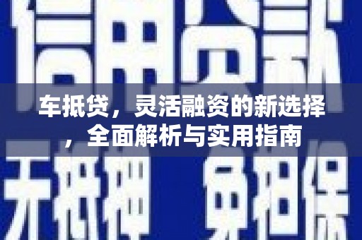 城西车抵贷，灵活融资的新选择，全面解析与实用指南