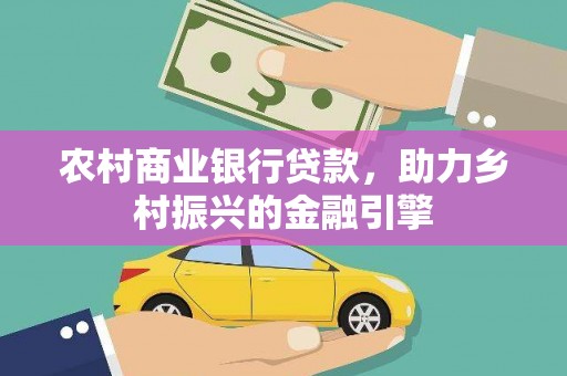 城西农村商业银行贷款，助力乡村振兴的金融引擎