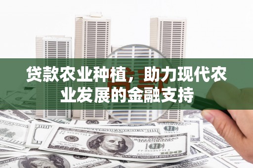 城西贷款农业种植，助力现代农业发展的金融支持